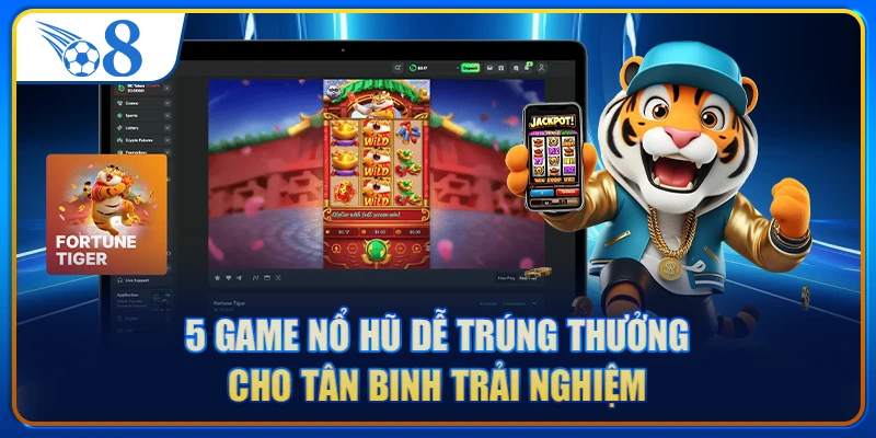 5 Game Nổ Hũ Dễ Trúng Thưởng Cho Tân Binh Trải Nghiệm