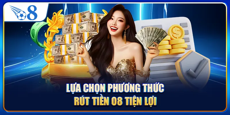 Lựa chọn phương thức rút tiền O8 tiện lợi