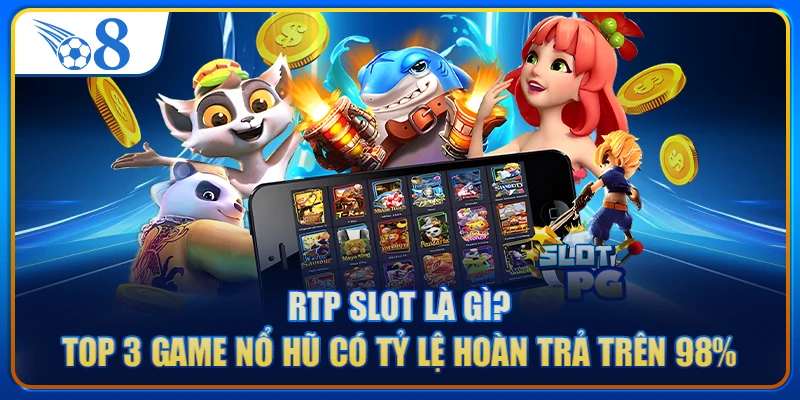 RTP Slot Là Gì? Top 3 Game Nổ Hũ Có Tỷ Lệ Hoàn Trả Trên 98%